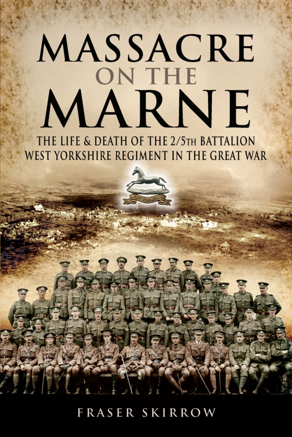Massacre on the Marne The Life & Death of the 2/5th Battalion West Yorkshire Regiment in the Great War