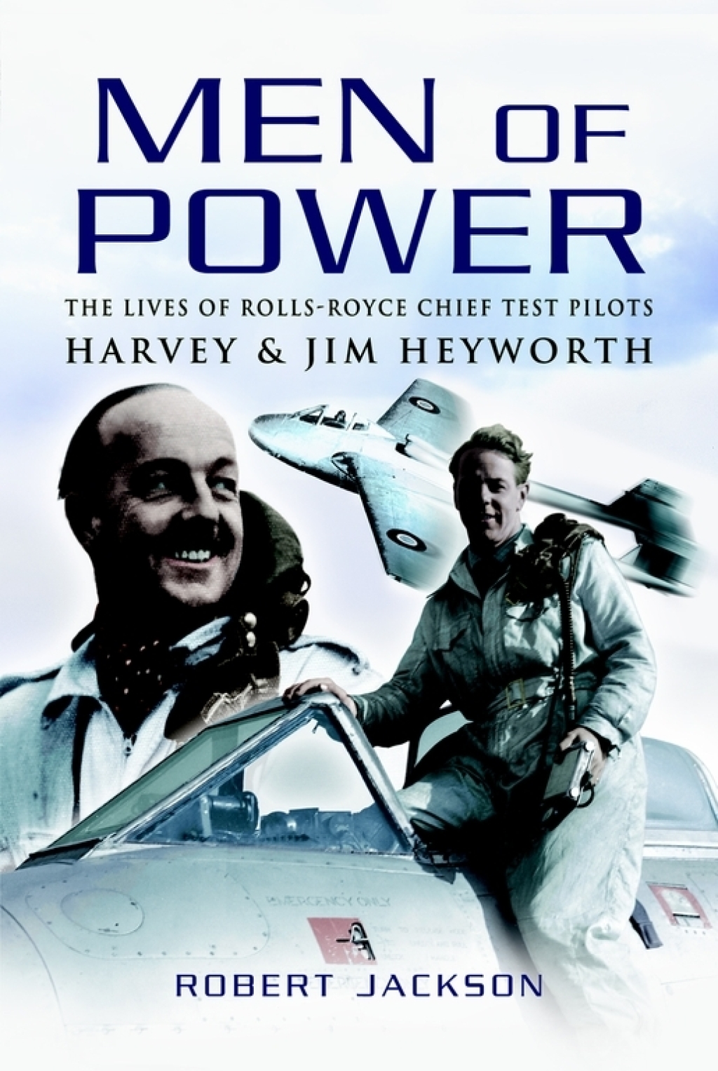 Men of Power The Lives of Rolls-Royce Chief Test Pilots Harvey & Jim Heyworth