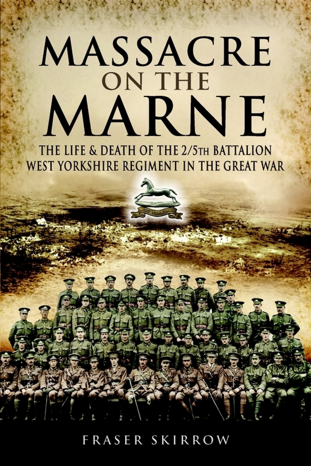 Massacre on the Marne The Life & Death of the 2/5th Battalion West Yorkshire Regiment in the Great War