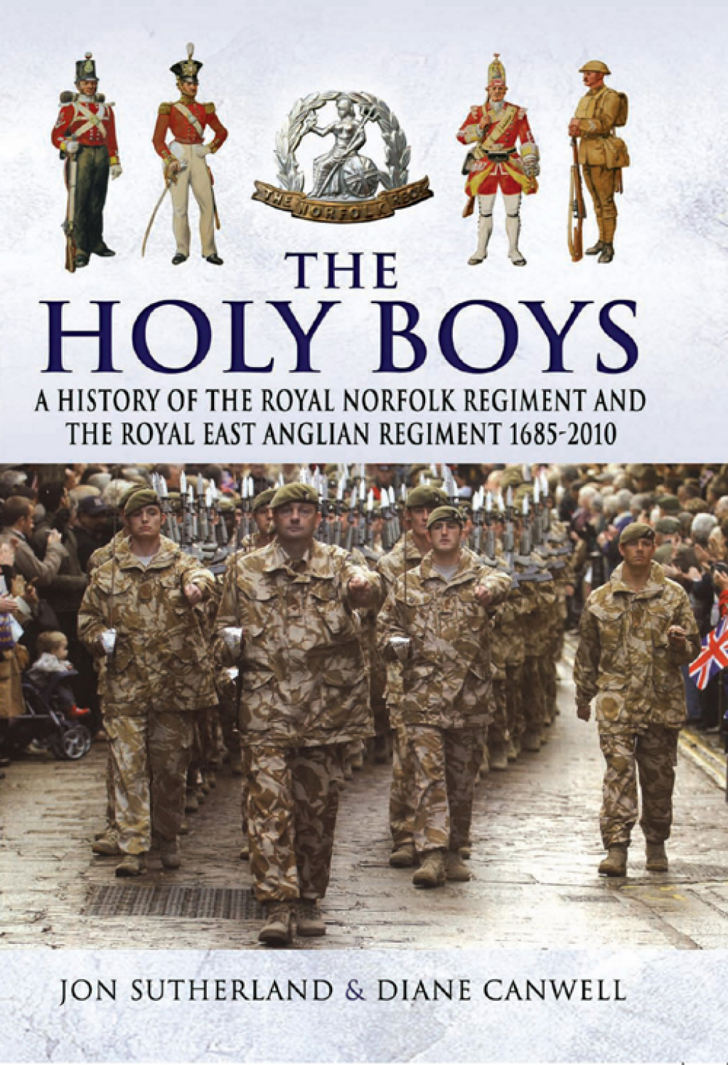 The Holy Boys A History of the Royal Norfolk Regiment and the Royal East Anglian Regiment 1685–2010