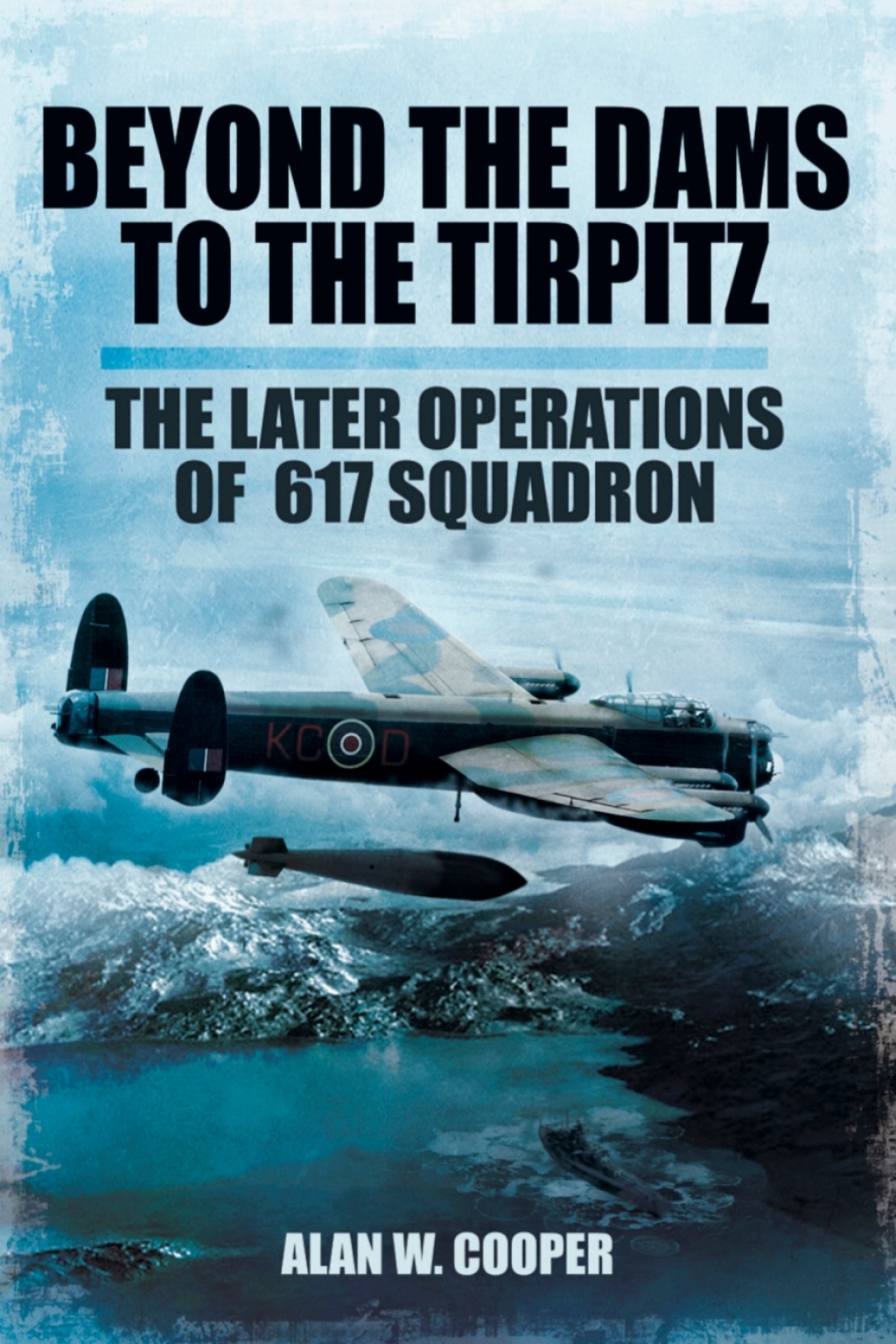 Beyond the Dams to the Tirpitz The Later Operations of the 617 Squadron