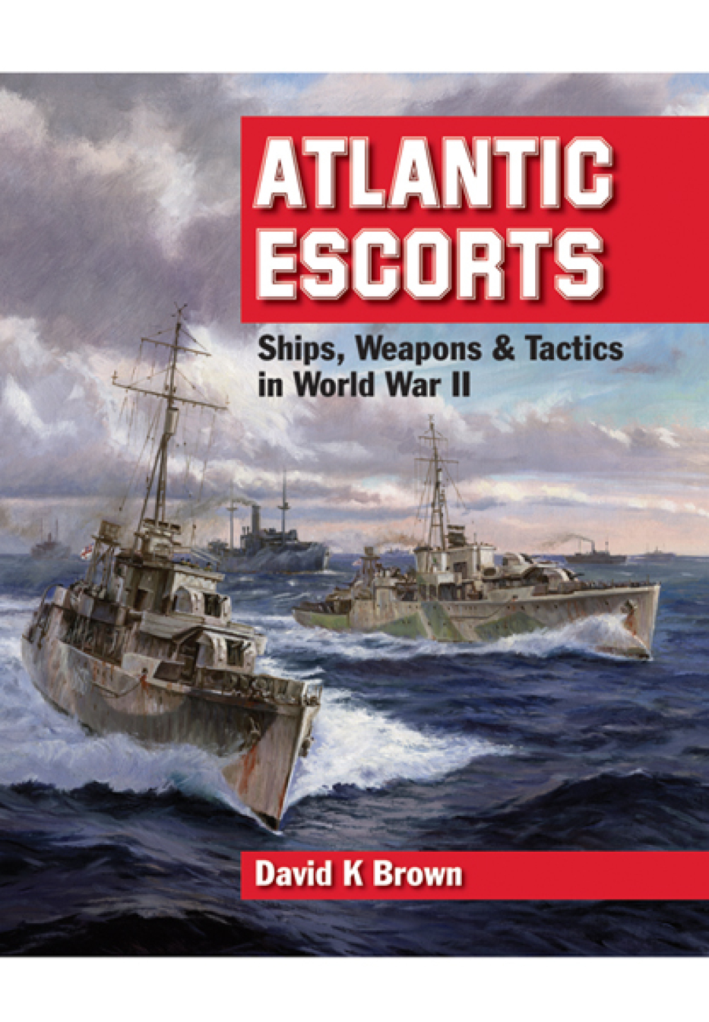 Atlantic Escorts Ships, Weapons & Tactics in World War II