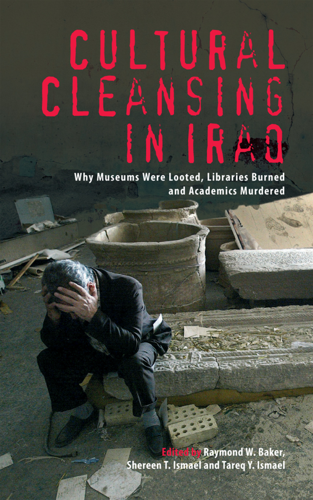 Cultural Cleansing in Iraq Why Museums Were Looted, Libraries Burned and Academics Murdered 1st Edition