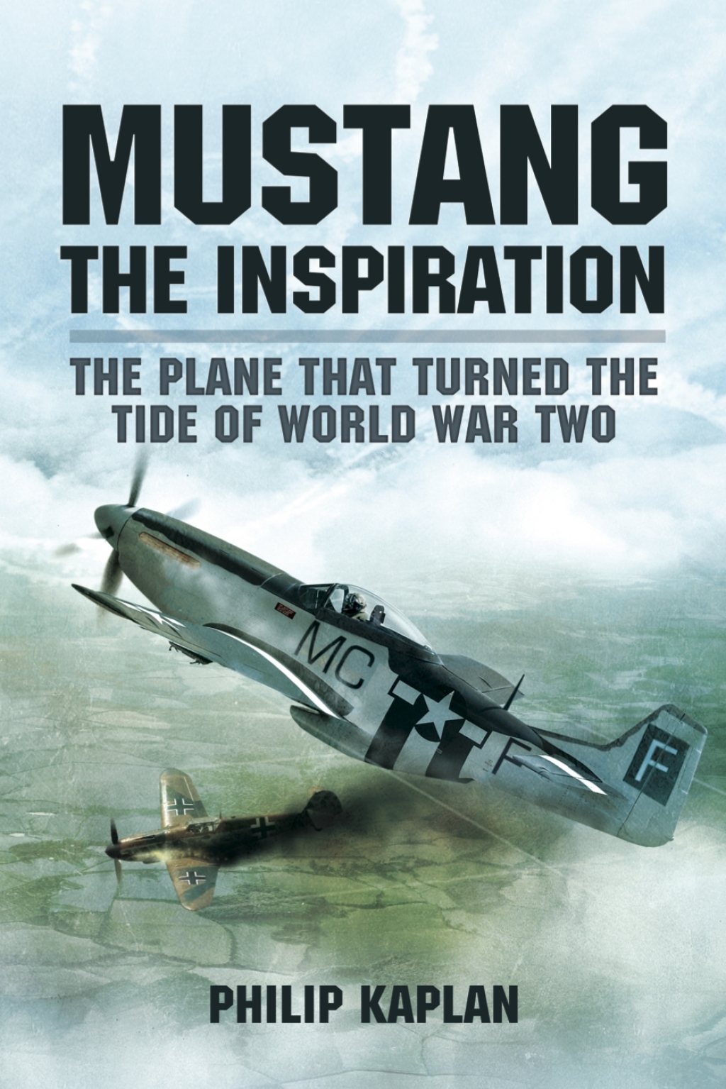 Mustang the Inspiration The Plane That Turned the Tide of World War Two