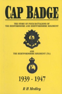 Cover image: Cap Badge: The Story of Four Battalions of The Bedfordshire and Hertfordshire Regiment and the Hertfordshire Regiment (TA) 1939-1947 9780850524345