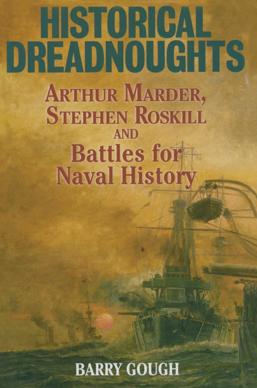 Historical Dreadnoughts Arthur Marder, Stephen Roskill and Battles for Naval History