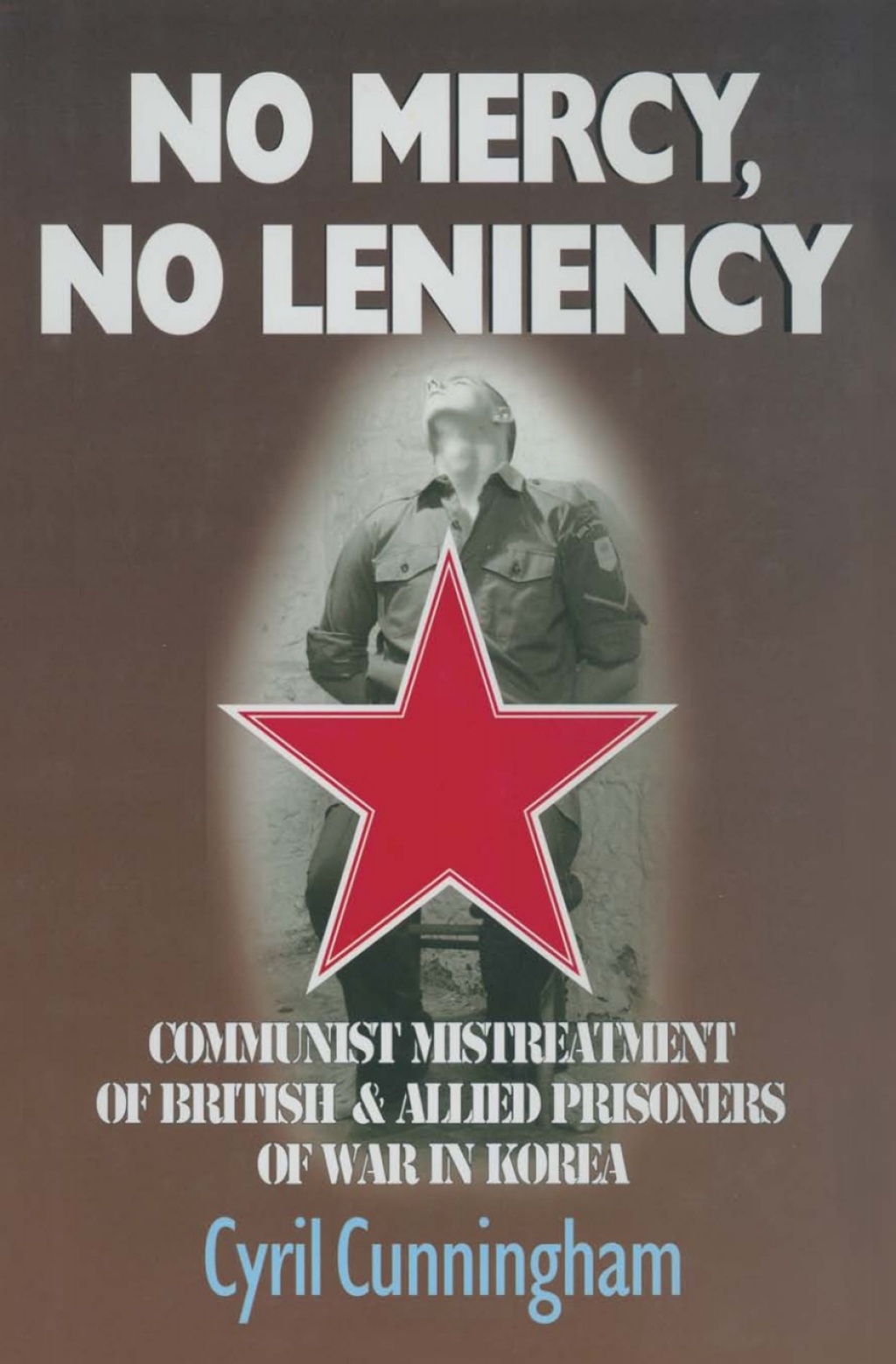No Mercy, No Leniency Communist Mistreatment of British  & Allied Prisoners of War in Korea