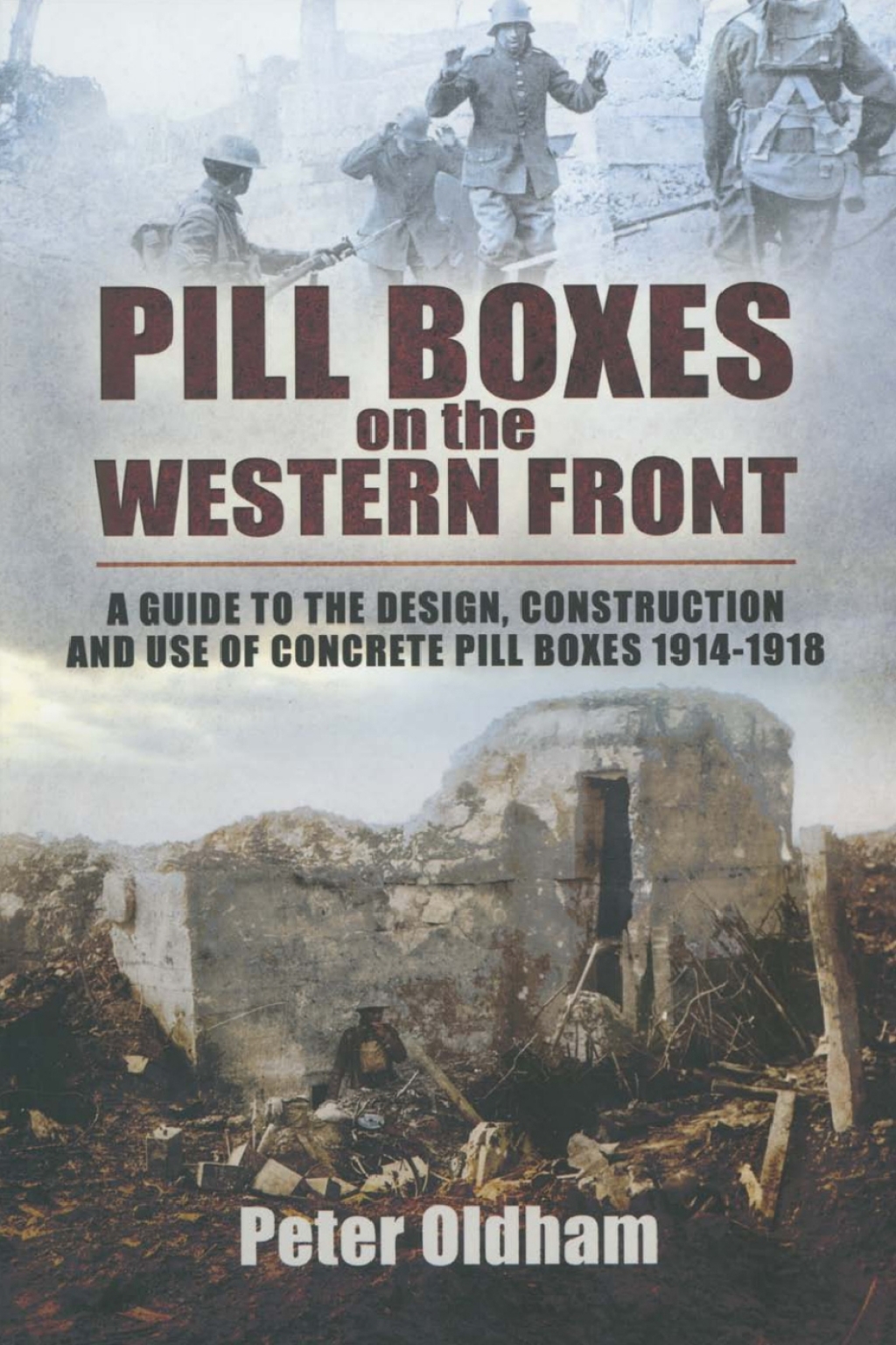 Pill Boxes on the Western Front A Guide to the Design, Construction and Use of Concrete Pill Boxes, 1914–1918