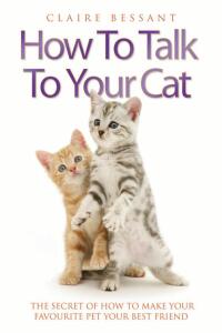 صورة الغلاف: How to Talk to Your Cat - The Secret of How to Make Your Favourite Pet Your Best Friend 9781844545155