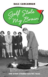 Cover image: Golf Stole My Brain: And Other Strange Golfing Tales