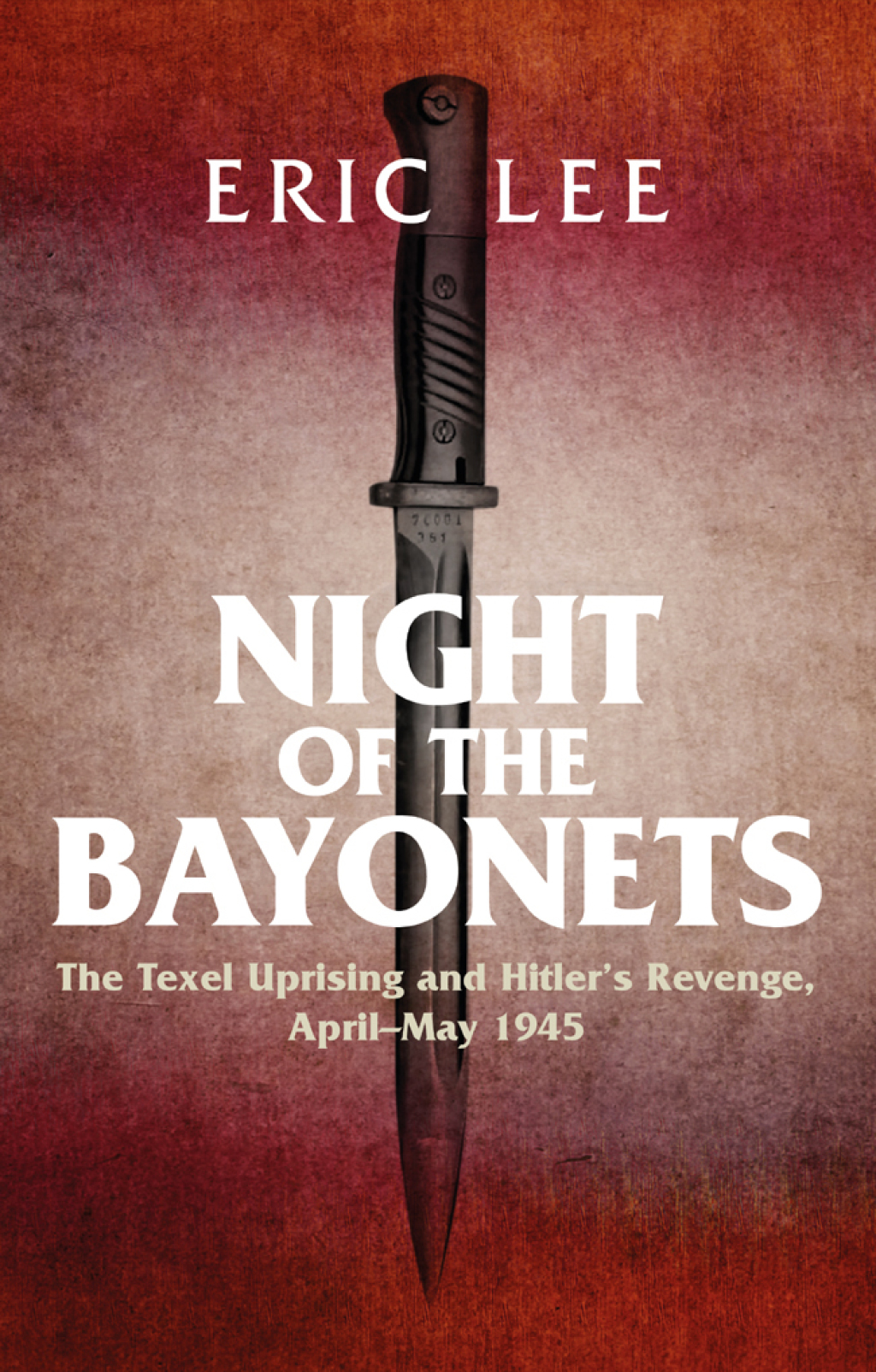 Night of the Bayonets The Texel Uprising and Hitler’s Revenge, April–May 1945