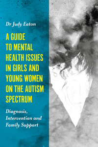 Cover image: A Guide to Mental Health Issues in Girls and Young Women on the Autism Spectrum 9781785920929