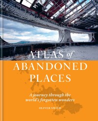 Cover image: The Atlas of Abandoned Places 9781784726928