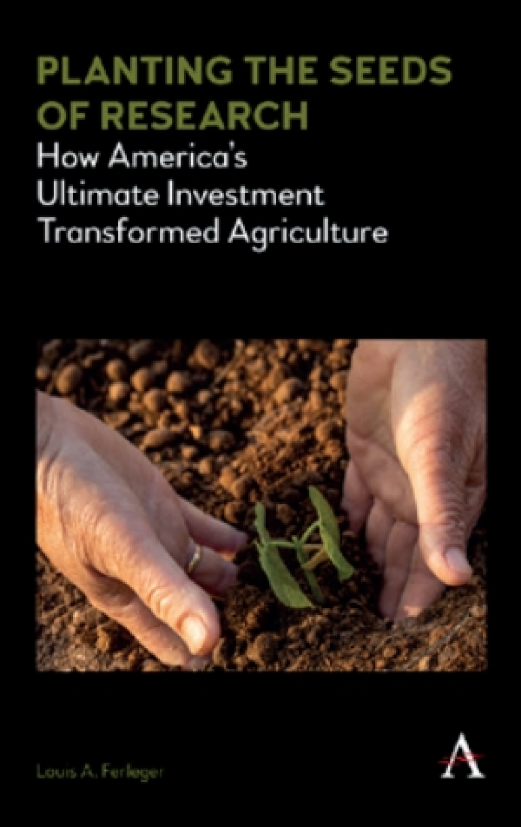 Planting the Seeds of Research How America’s Ultimate Investment Transformed Agriculture 1st Edition