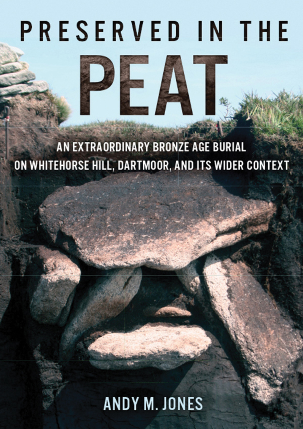 Preserved in the Peat an extraordinary Bronze Age burial on Whitehose Hill, Dartmoor, and its wider context