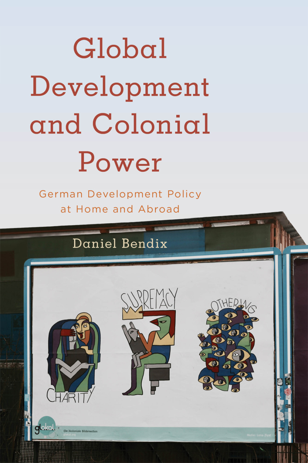 Global Development and Colonial Power German Development Policy at Home and Abroad 1st Edition