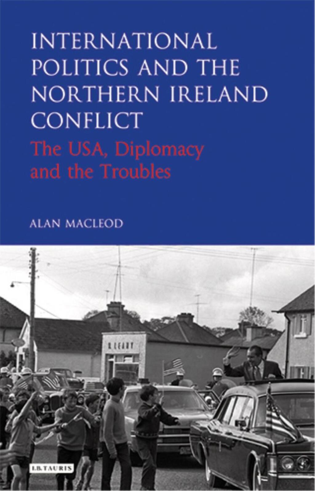 International Politics and the Northern Ireland Conflict The USA, Diplomacy and the Troubles 1st Edition