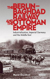 Cover image: The Berlin-Baghdad Railway and the Ottoman Empire 1st edition 9781780768823