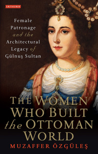 Omslagafbeelding: The Women Who Built the Ottoman World 1st edition 9781784539269