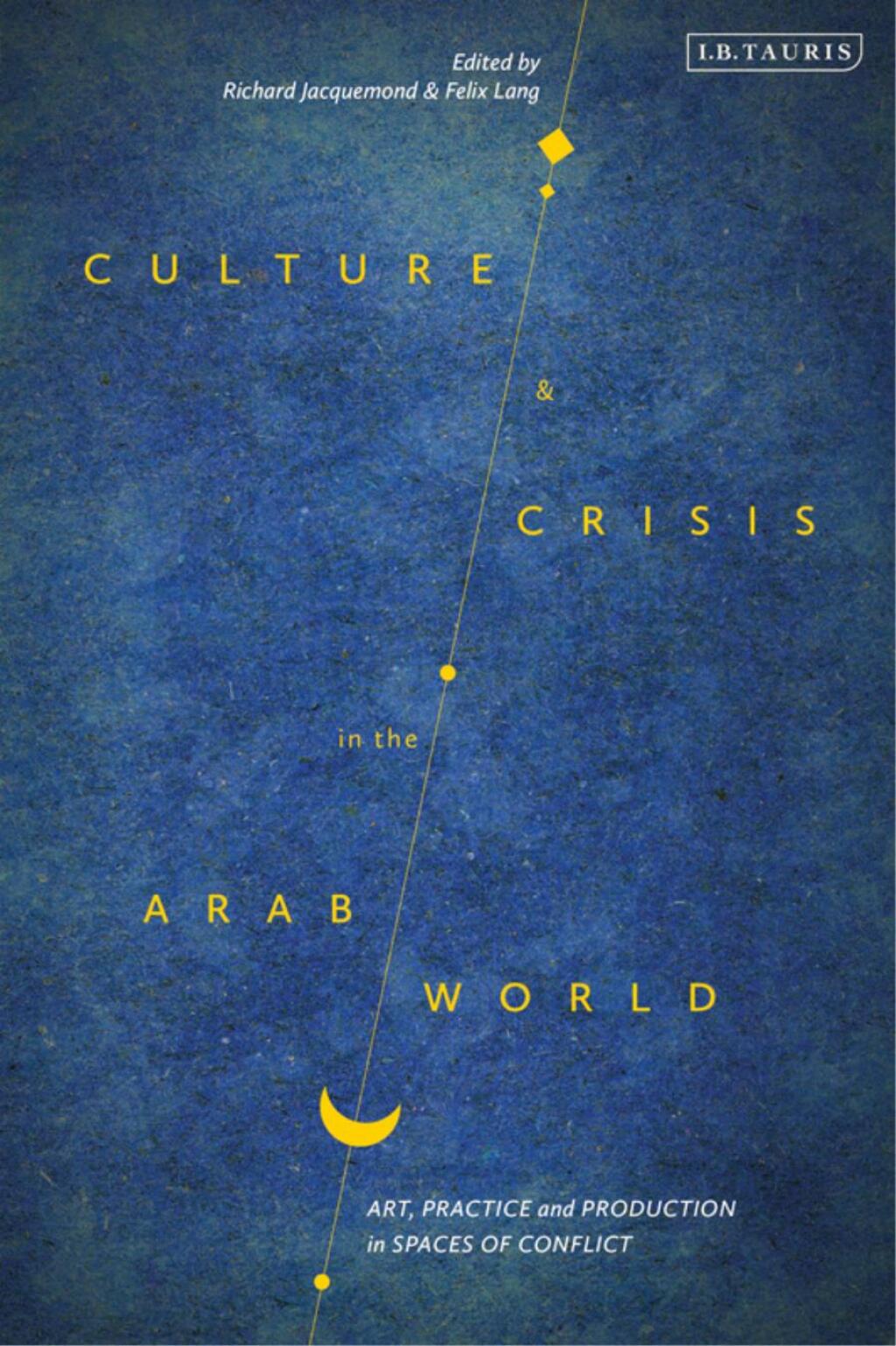 Culture and Crisis in the Arab World Art, Practice and Production in Spaces of Conflict 1st Edition