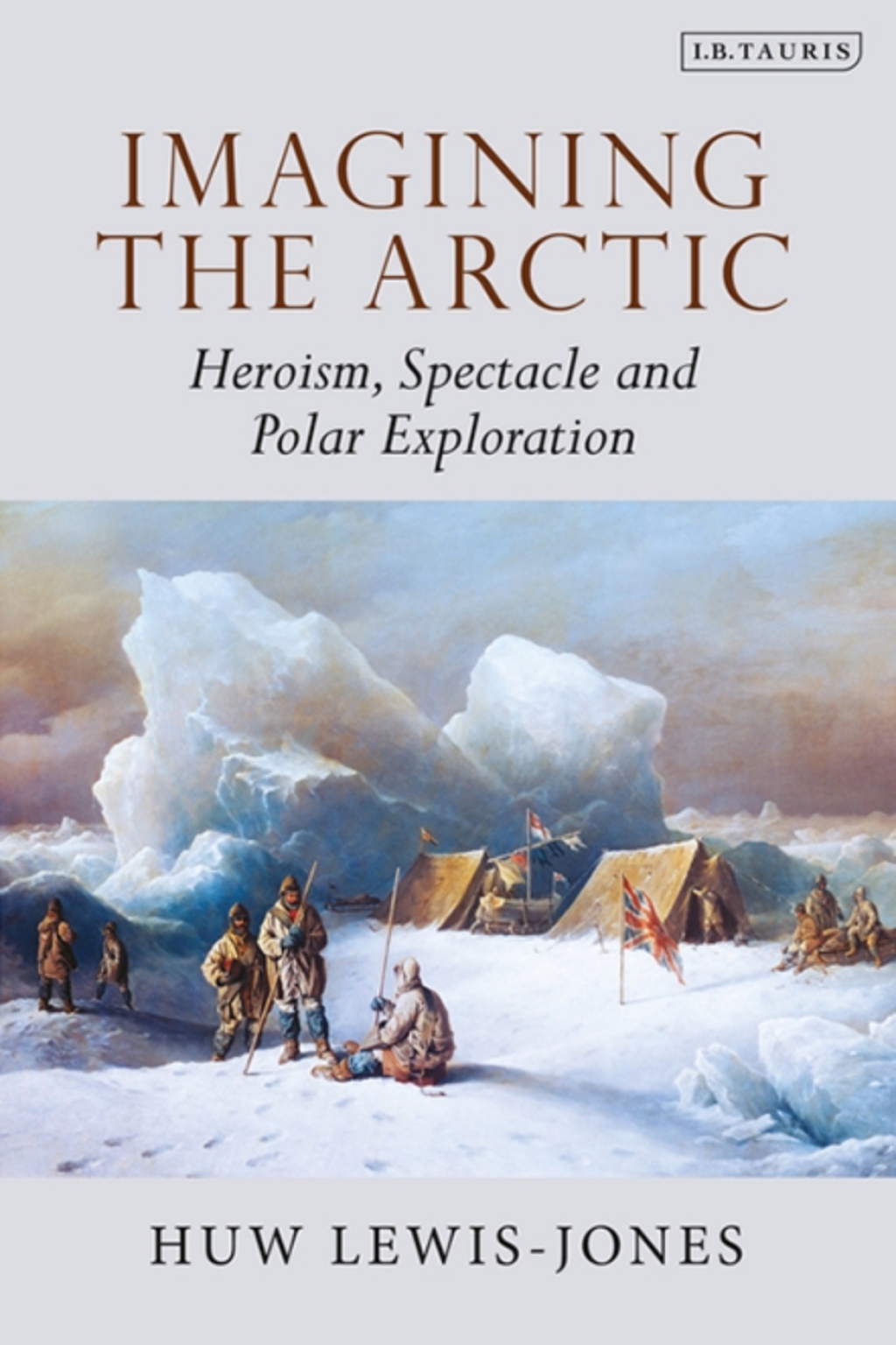 Imagining the Arctic Heroism, Spectacle and Polar Exploration 1st Edition