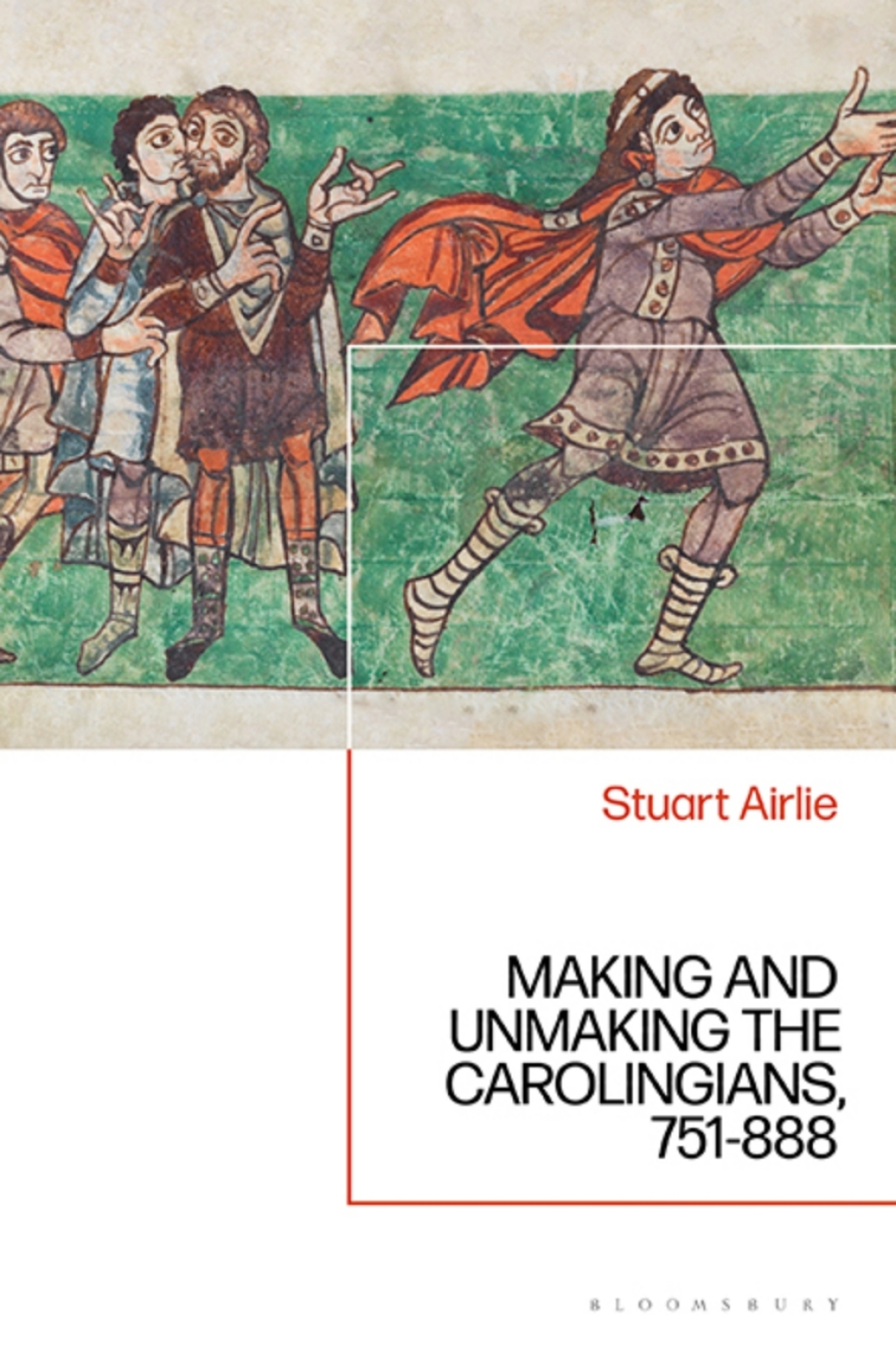 Making and Unmaking the Carolingians 751-888 1st Edition