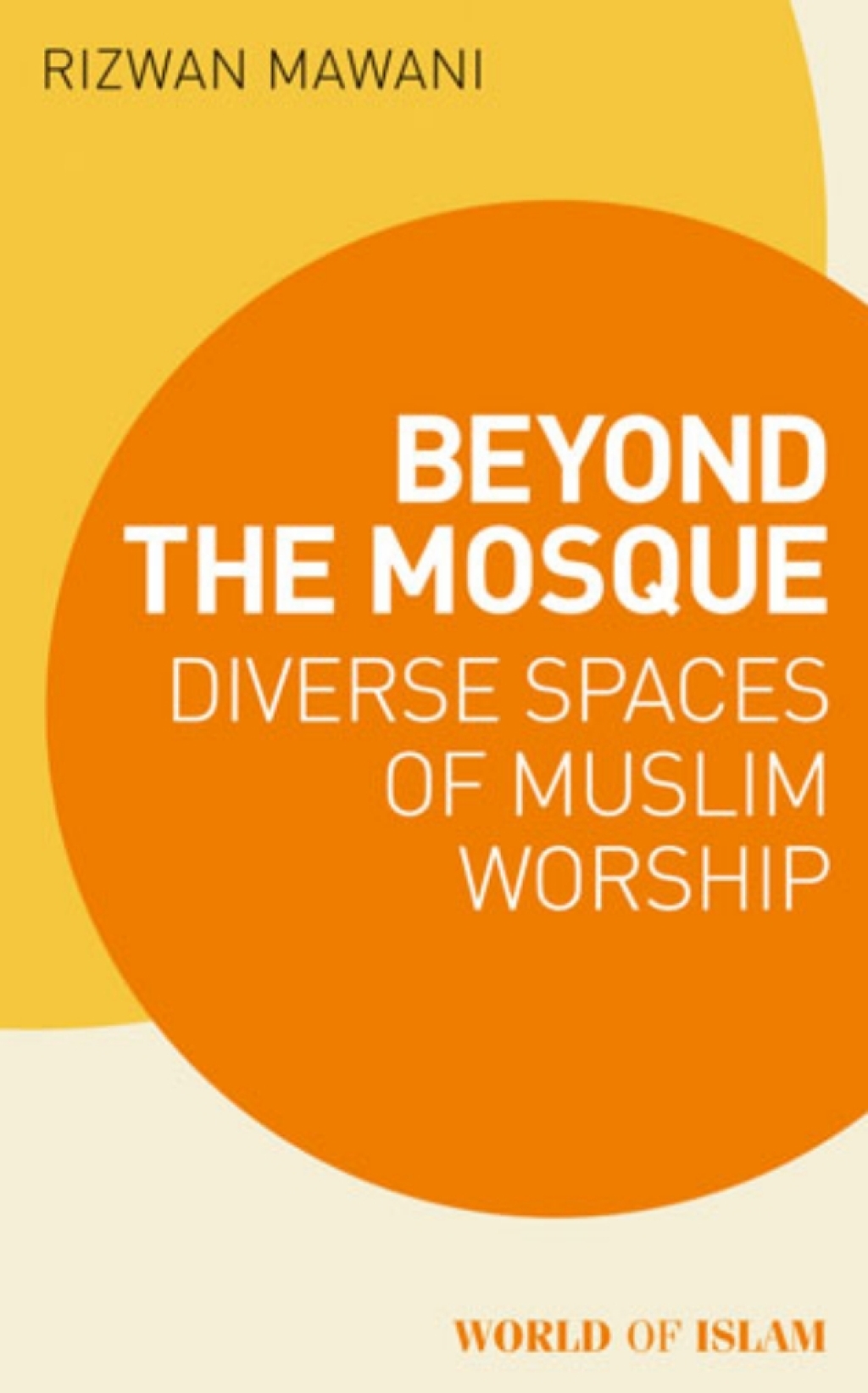 Beyond the Mosque Diverse Spaces of Muslim Worship 1st Edition