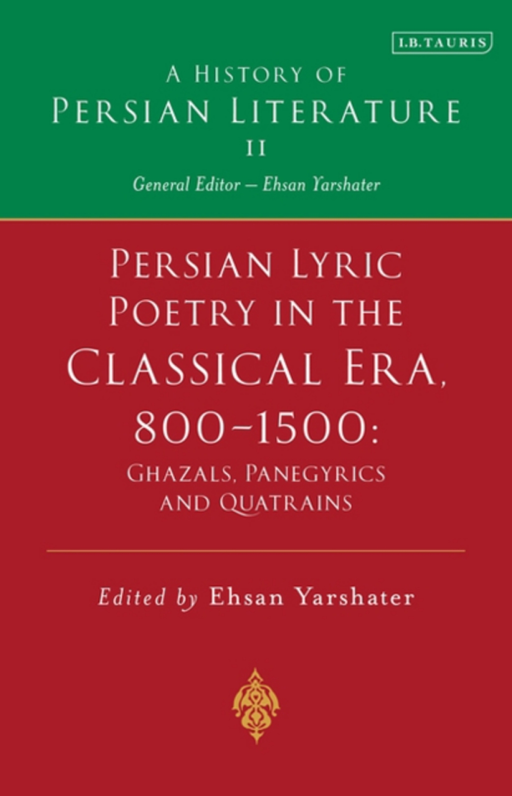 Persian Lyric Poetry in the Classical Era, 800-1500: Ghazals, Panegyrics and Quatrains A History of Persian Literature Vol. II 1st Edition