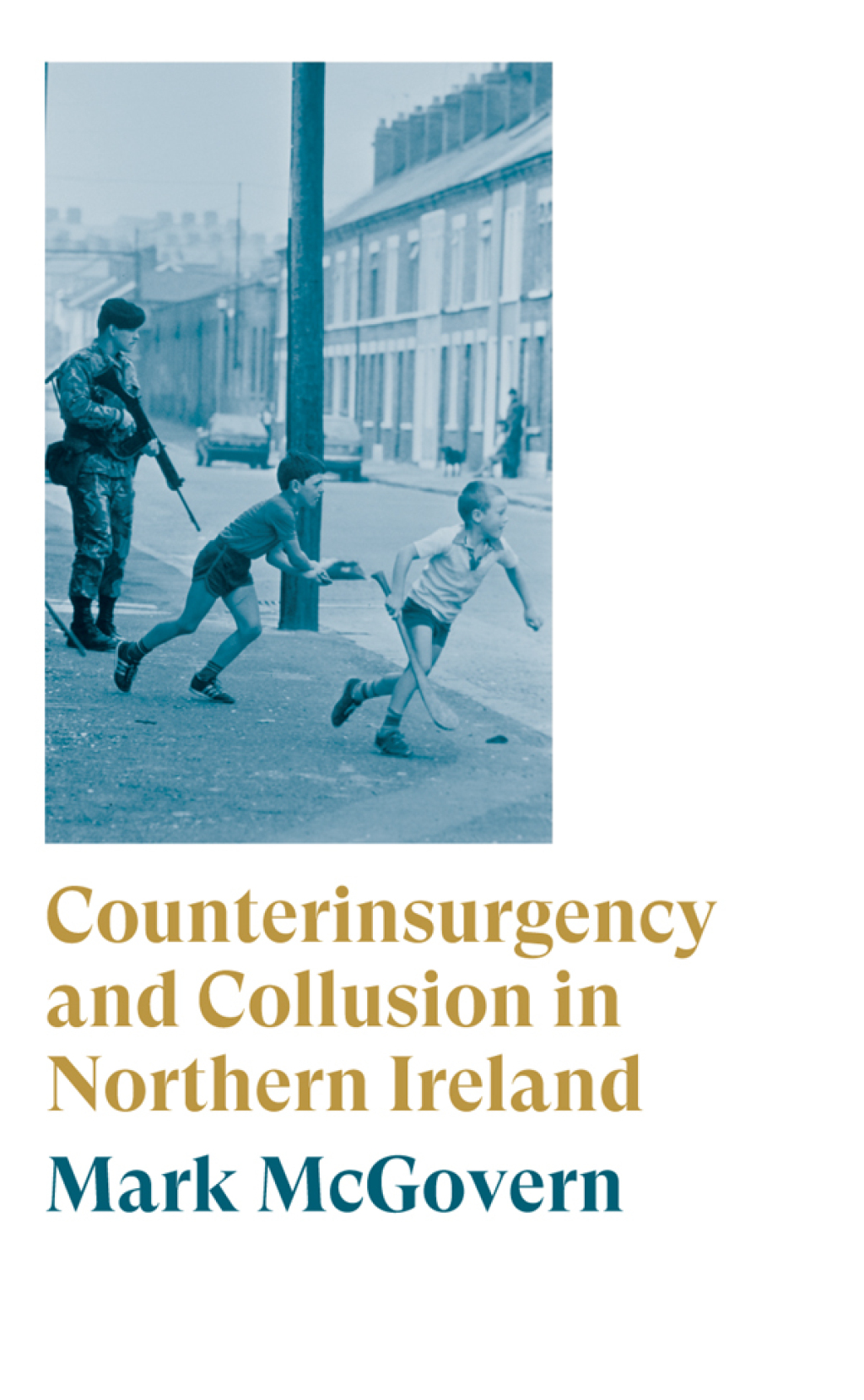 Counterinsurgency and Collusion in Northern Ireland 1st Edition