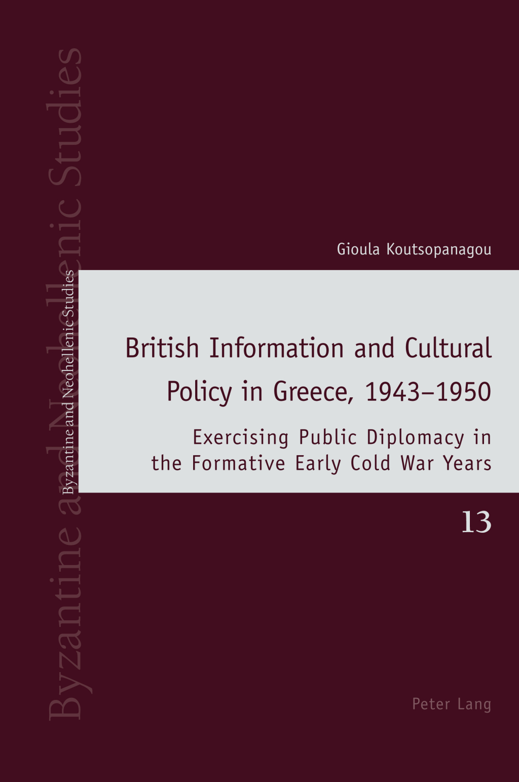 British Information and Cultural Policy in Greece, 1943–1950 Exercising Public Diplomacy in the Formative Early Cold War Years 1st Edition