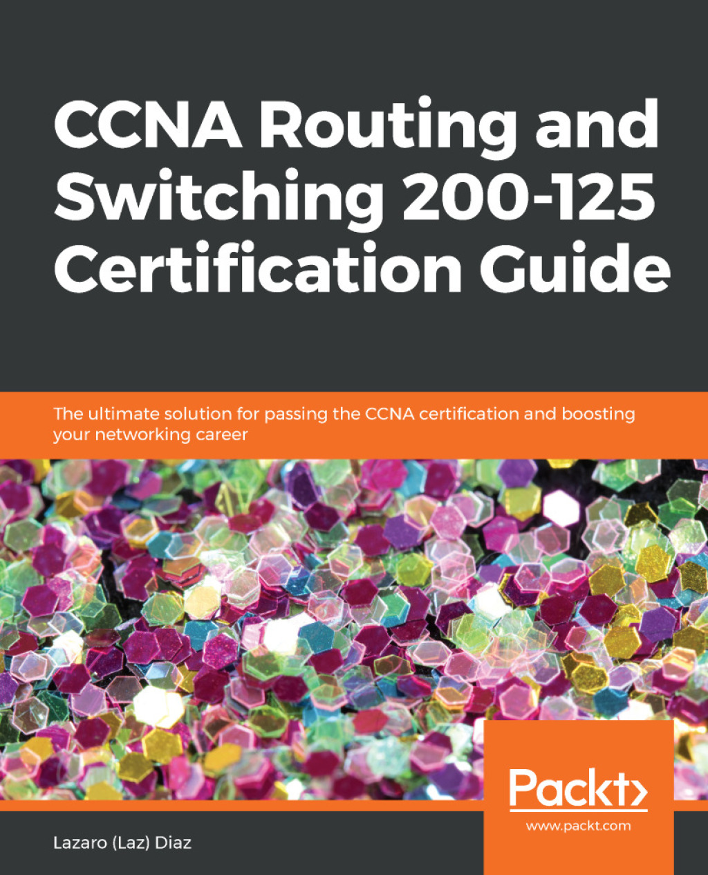 CCNA Routing and Switching 200-125 Certification Guide The ultimate solution for passing the CCNA certification and boosting your networking career 1st Edition