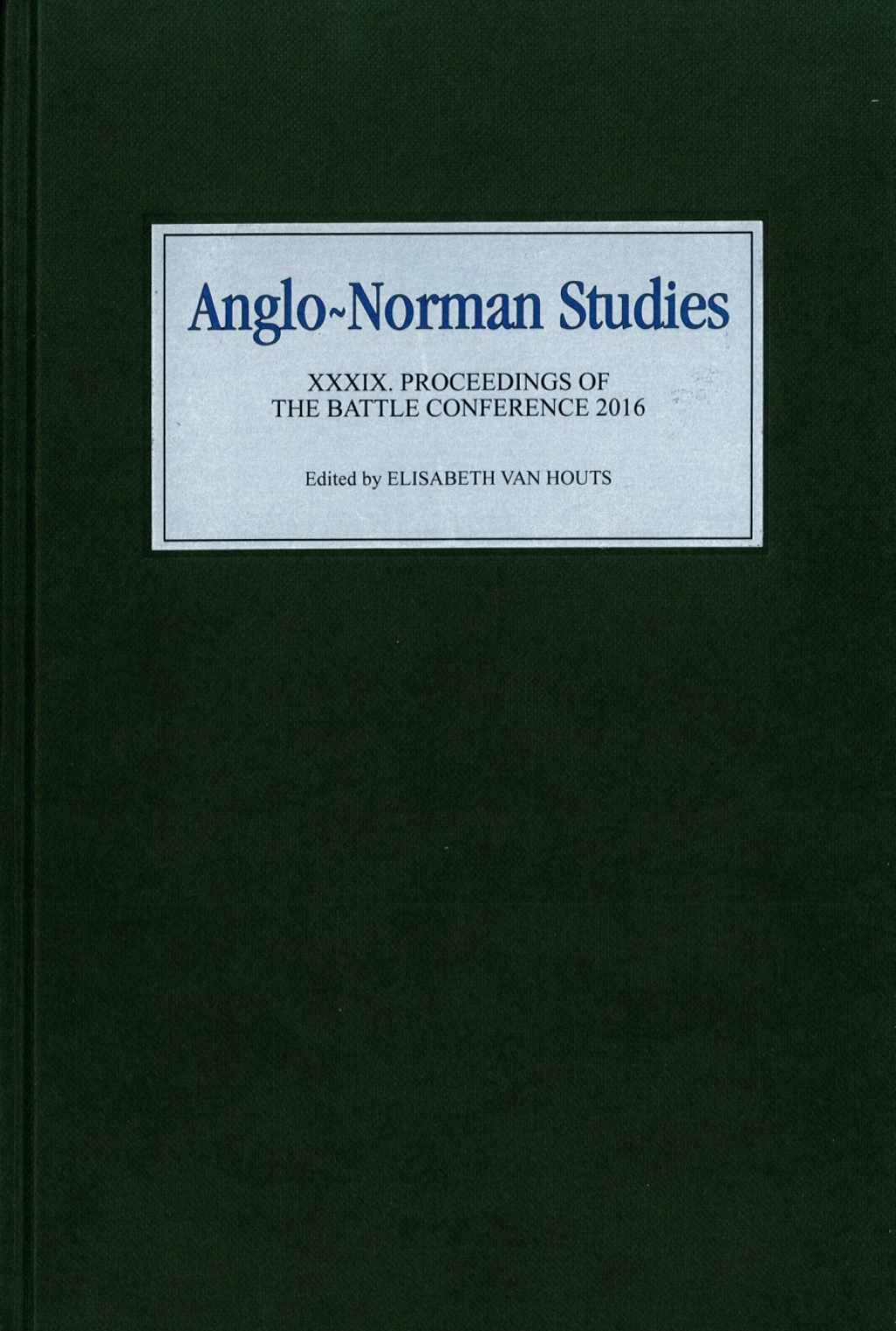 Anglo-Norman Studies XXXIX Proceedings of the Battle Conference 2016 1st Edition