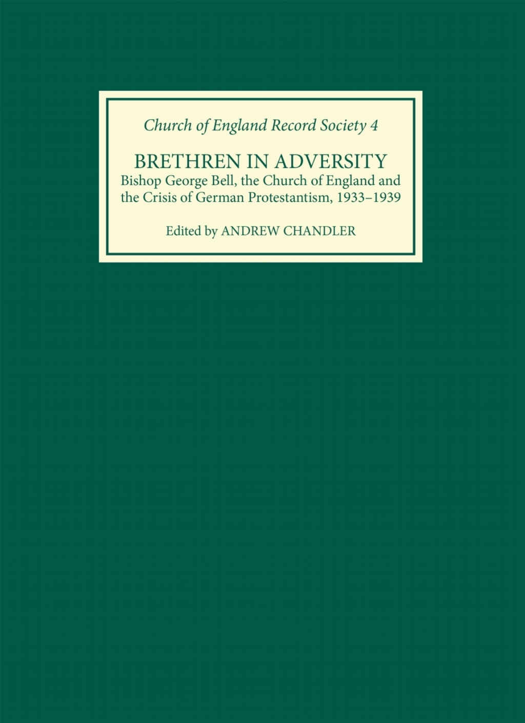 Brethren in Adversity Bishop George Bell, the Church of England and the Crisis of German Protestantism 1st Edition