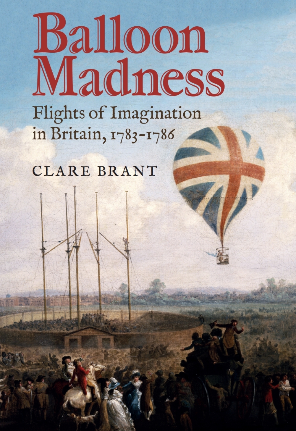Balloon Madness Flights of Imagination in Britain, 1783-1786 1st Edition