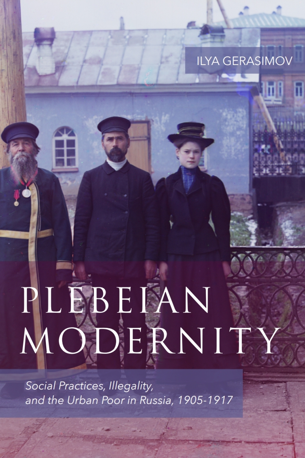 Plebeian Modernity Social Practices, Illegality, and the Urban Poor in Russia, 1906-1916 1st Edition