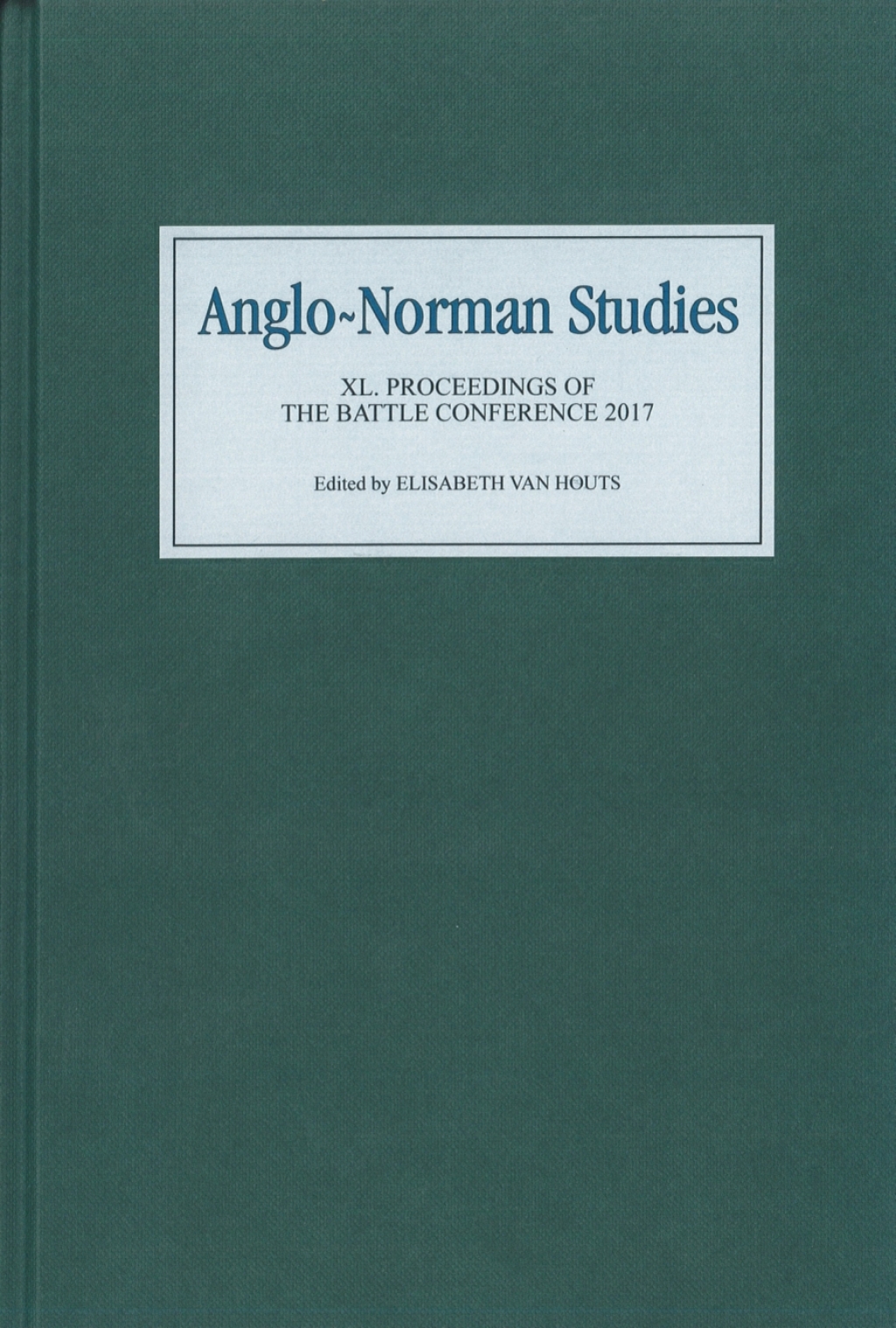 Anglo-Norman Studies XL Proceedings of the Battle Conference 2017 1st Edition