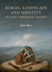 Cover image: Burial, Landscape and Identity in Early Medieval Wessex 1st edition 9781783274178