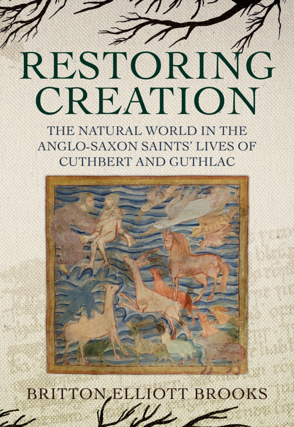 Restoring Creation: The Natural World in the Anglo-Saxon Saints’ Lives of Cuthbert and Guthlac 1st Edition