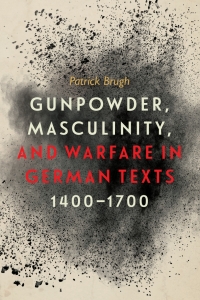 Omslagafbeelding: Gunpowder, Masculinity, and Warfare in German Texts, 1400-1700 1st edition 9781580469685