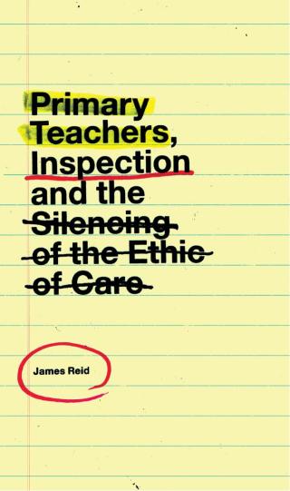 Cover image: Primary Teachers, Inspection and the Silencing of the Ethic of Care 9781787568921