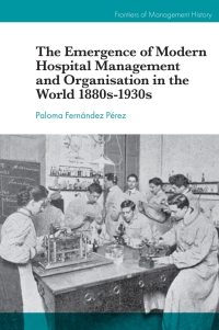 Cover image: The Emergence of Modern Hospital Management and Organisation in the World 1880s-1930s 9781787699908