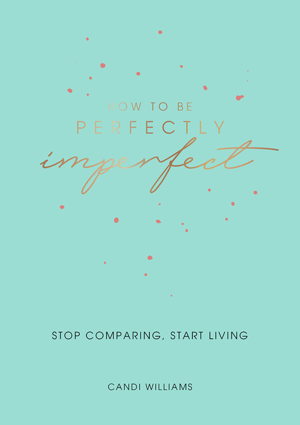 How to Be Perfectly Imperfect Stop Comparing, Start Living