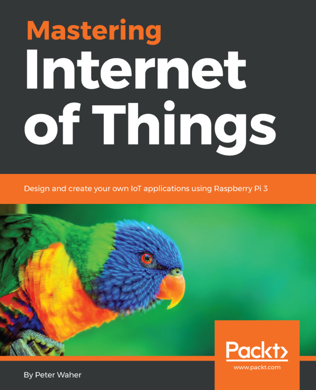 Mastering Internet of Things Design and create your own IoT applications using Raspberry Pi 3 1st Edition