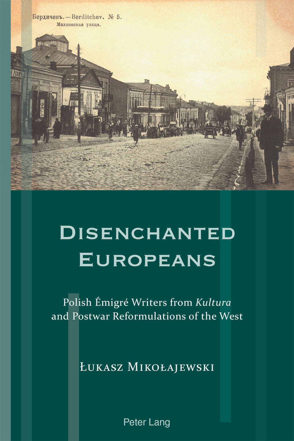 Disenchanted Europeans Polish Émigré Writers from Kultura and Postwar Reformulations of the West 1st Edition
