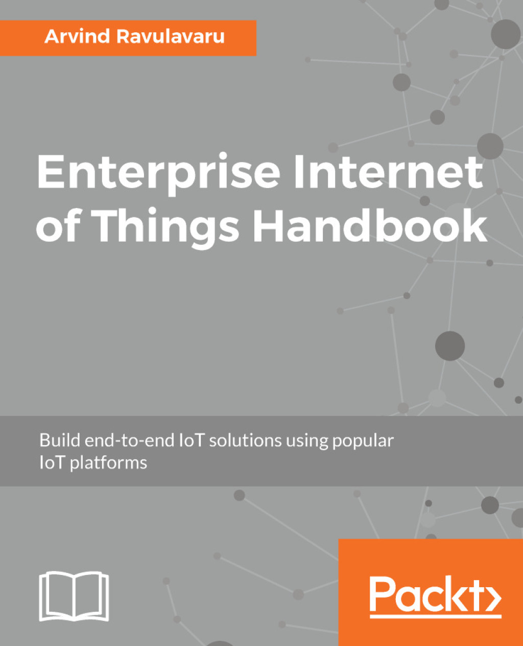 Enterprise Internet of Things Handbook Build end-to-end IoT solutions using popular IoT platforms 1st Edition