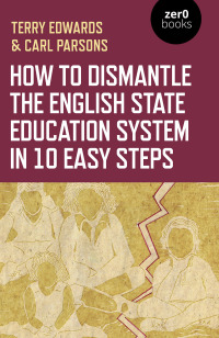 Omslagafbeelding: How to Dismantle the English State Education System in 10 Easy Steps 9781789044300