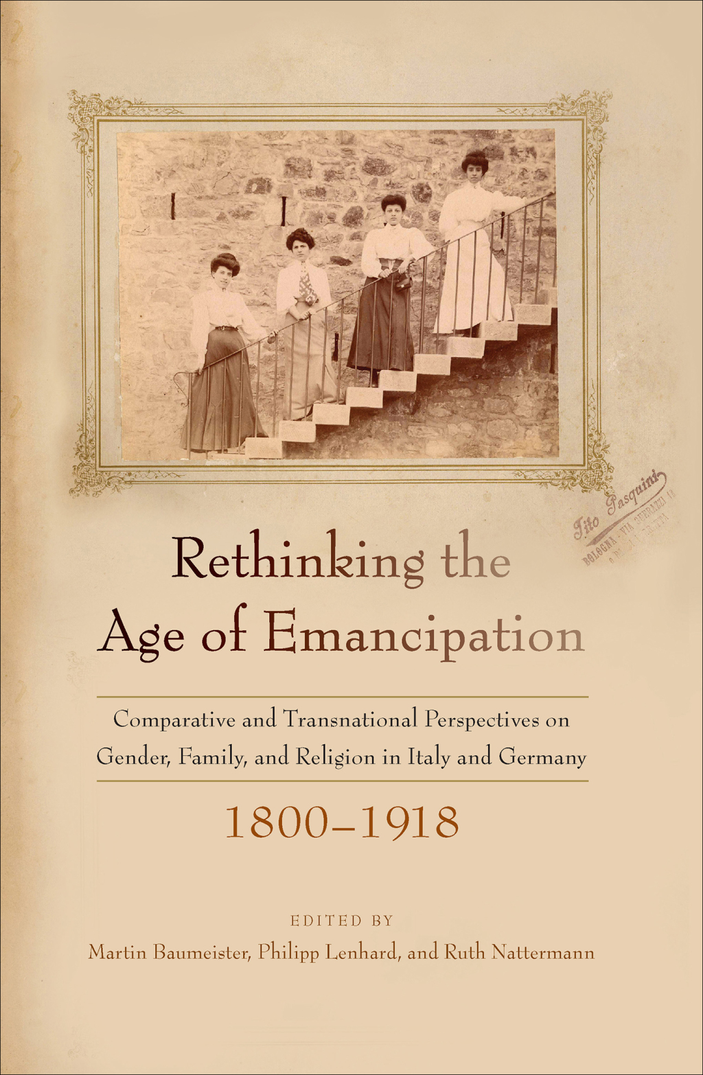 Rethinking the Age of Emancipation Comparative and Transnational Perspectives on Gender, Family, and Religion in Italy and Germany, 1800–1918 1st Edition