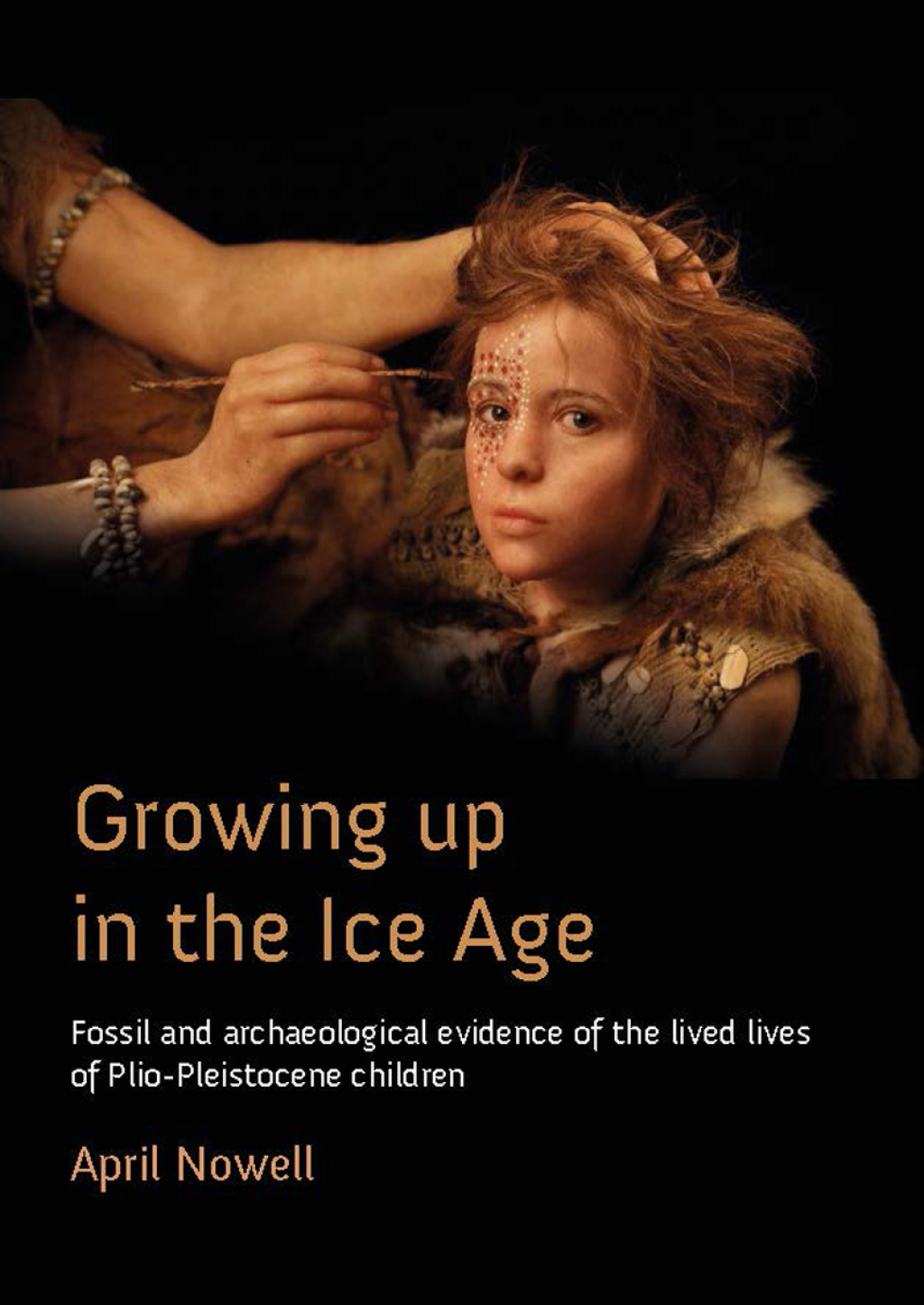 Growing Up in the Ice Age Fossil and Archaeological Evidence of the Lived Lives of Plio-Pleistocene Children