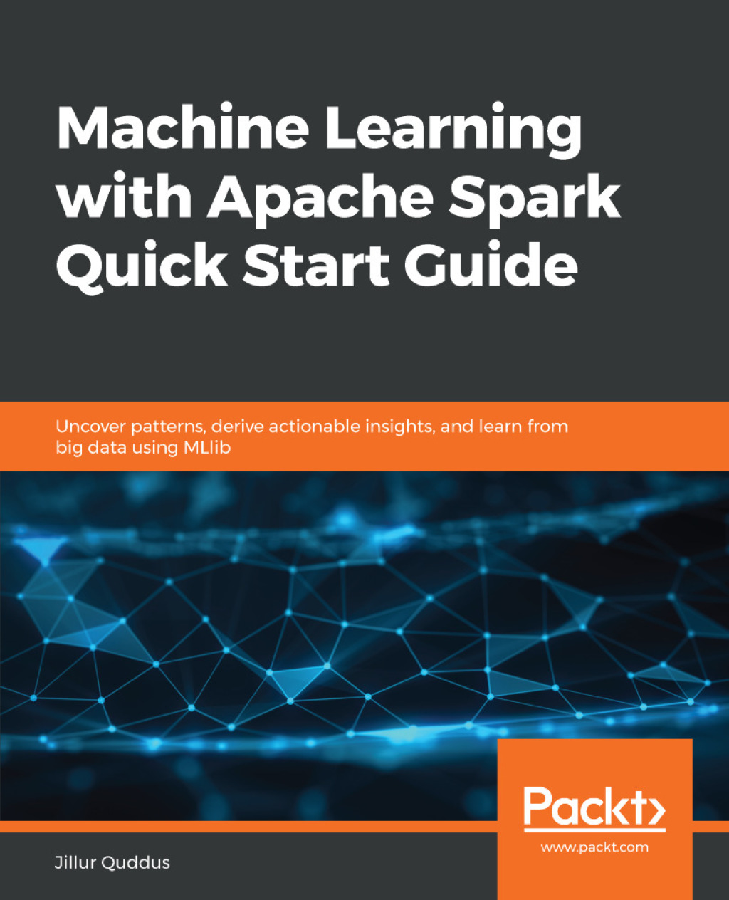 Machine Learning with Apache Spark Quick Start Guide Uncover patterns, derive actionable insights, and learn from big data using MLlib 1st Edition