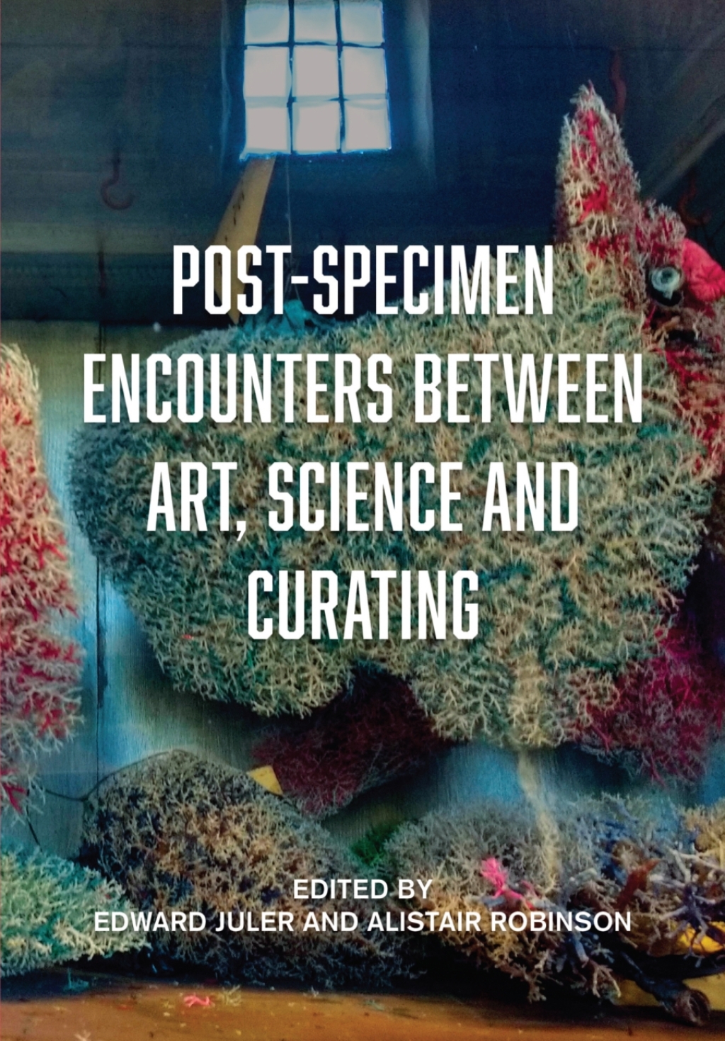 Post-Specimen Encounters Between Art, Science and Curating Rethinking Art Practice and Objecthood through Scientific Collections 1st Edition